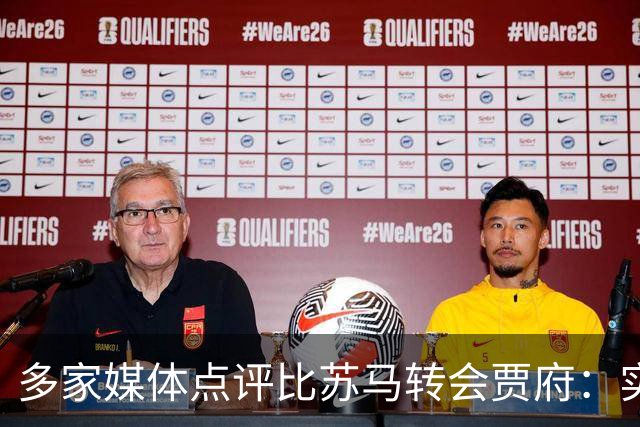 多家媒体点评比苏马转会贾府：实力毋庸置疑，纪律隐患堪忧